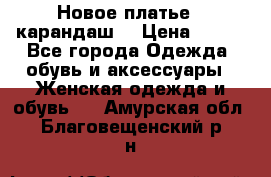 Новое платье - карандаш  › Цена ­ 800 - Все города Одежда, обувь и аксессуары » Женская одежда и обувь   . Амурская обл.,Благовещенский р-н